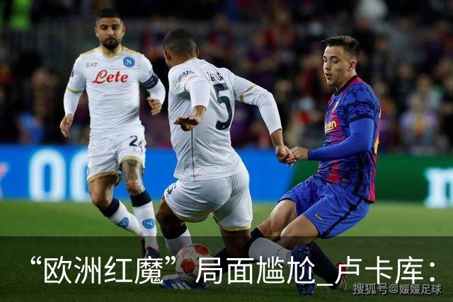 “欧洲红魔”局面尴尬 卢卡库：我们不想现在回家