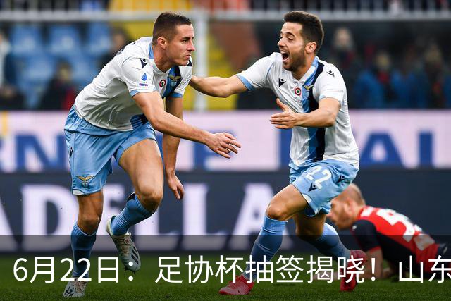 6月22日：足协杯抽签揭晓！山东泰山能否靠“神签”避开海港申花，逆袭卫冕？